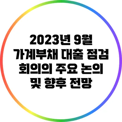 2023년 9월 가계부채 대출 점검 회의의 주요 논의 및 향후 전망