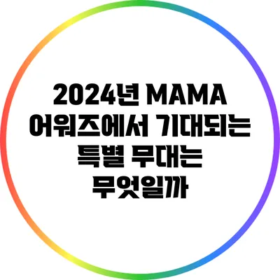 2024년 MAMA 어워즈에서 기대되는 특별 무대는 무엇일까?