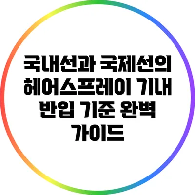 국내선과 국제선의 헤어스프레이 기내 반입 기준 완벽 가이드