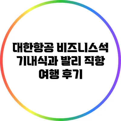 대한항공 비즈니스석 기내식과 발리 직항 여행 후기