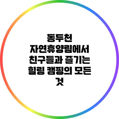 동두천 자연휴양림에서 친구들과 즐기는 힐링 캠핑의 모든 것