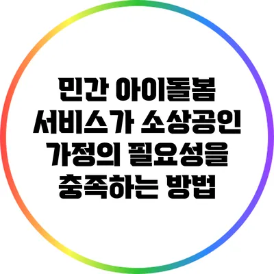 민간 아이돌봄 서비스가 소상공인 가정의 필요성을 충족하는 방법