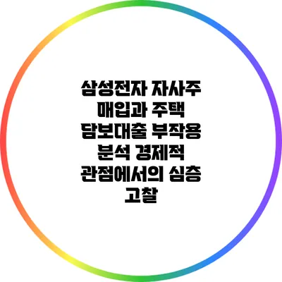 삼성전자 자사주 매입과 주택 담보대출 부작용 분석: 경제적 관점에서의 심층 고찰