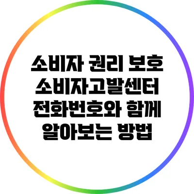 소비자 권리 보호: 소비자고발센터 전화번호와 함께 알아보는 방법