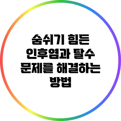 숨쉬기 힘든 인후염과 탈수 문제를 해결하는 방법