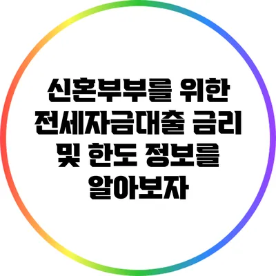 신혼부부를 위한 전세자금대출: 금리 및 한도 정보를 알아보자