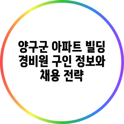 양구군 아파트 빌딩 경비원 구인 정보와 채용 전략