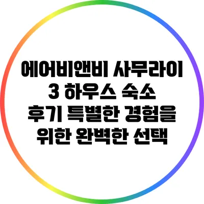 에어비앤비 사무라이 3 하우스 숙소 후기: 특별한 경험을 위한 완벽한 선택