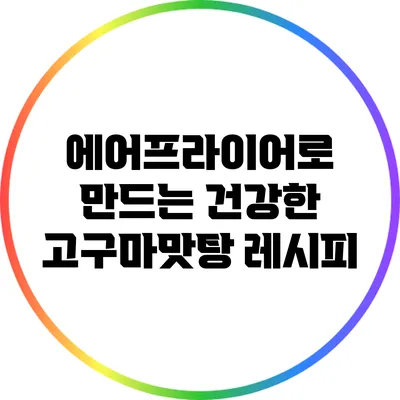 에어프라이어로 만드는 건강한 고구마맛탕 레시피