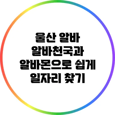 울산 알바: 알바천국과 알바몬으로 쉽게 일자리 찾기