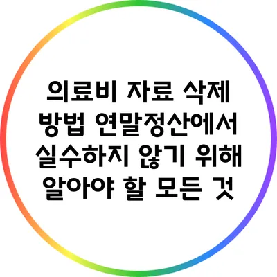 의료비 자료 삭제 방법: 연말정산에서 실수하지 않기 위해 알아야 할 모든 것