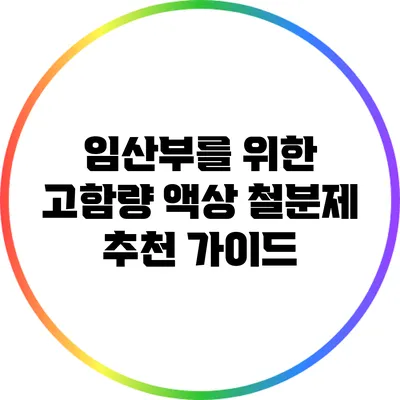 임산부를 위한 고함량 액상 철분제 추천 가이드