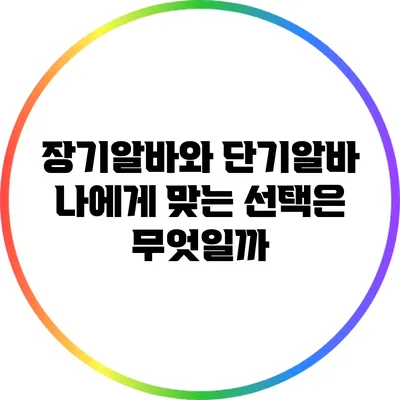 장기알바와 단기알바: 나에게 맞는 선택은 무엇일까?