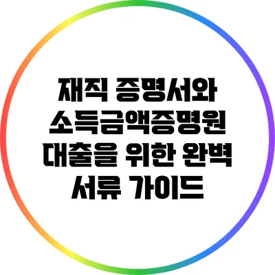 재직 증명서와 소득금액증명원: 대출을 위한 완벽 서류 가이드