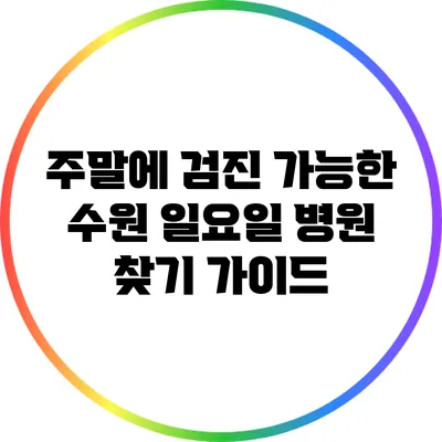 주말에 검진 가능한 수원 일요일 병원 찾기 가이드