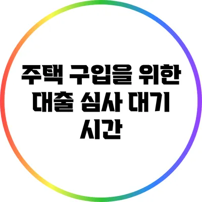 주택 구입을 위한 대출 심사 대기 시간