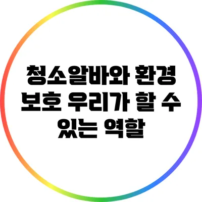 청소알바와 환경 보호: 우리가 할 수 있는 역할