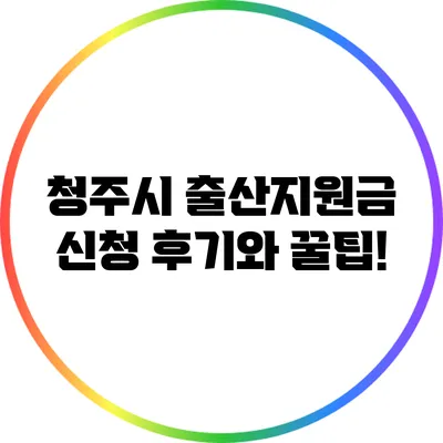 청주시 출산지원금 신청 후기와 꿀팁!