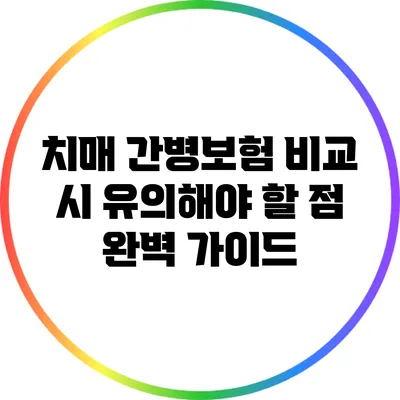 치매 간병보험 비교 시 유의해야 할 점 완벽 가이드