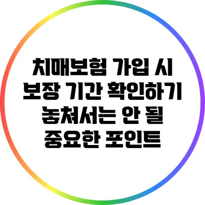 치매보험 가입 시 보장 기간 확인하기: 놓쳐서는 안 될 중요한 포인트