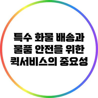 특수 화물 배송과 물품 안전을 위한 퀵서비스의 중요성