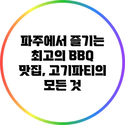 파주에서 즐기는 최고의 BBQ 맛집, 고기파티의 모든 것