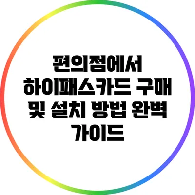 편의점에서 하이패스카드 구매 및 설치 방법 완벽 가이드
