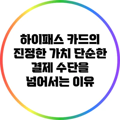 하이패스 카드의 진정한 가치: 단순한 결제 수단을 넘어서는 이유