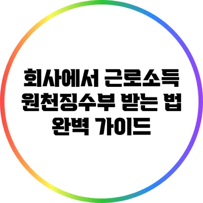 회사에서 근로소득 원천징수부 받는 법 완벽 가이드