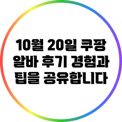 10월 20일 쿠팡 알바 후기: 경험과 팁을 공유합니다
