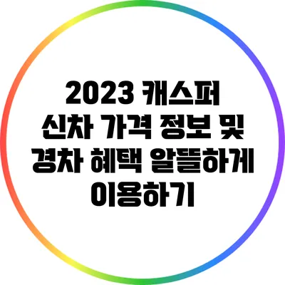 2023 캐스퍼: 신차 가격 정보 및 경차 혜택 알뜰하게 이용하기
