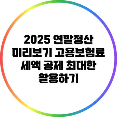 2025 연말정산 미리보기: 고용보험료 세액 공제 최대한 활용하기