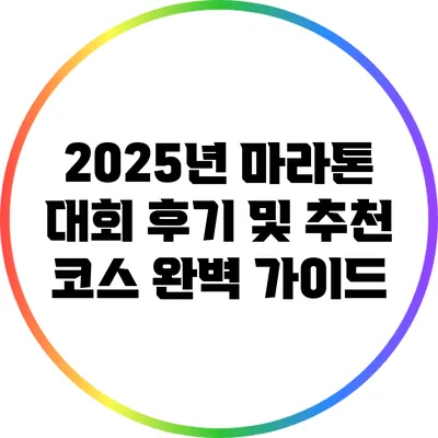 2025년 마라톤 대회 후기 및 추천 코스: 완벽 가이드