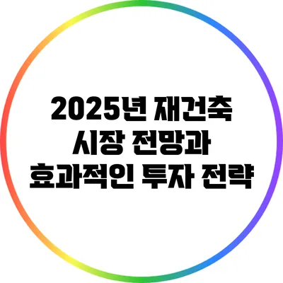 2025년 재건축 시장 전망과 효과적인 투자 전략
