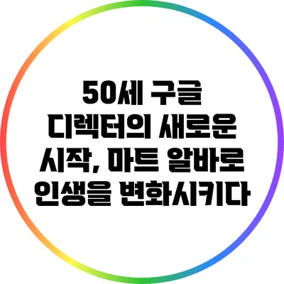 50세 구글 디렉터의 새로운 시작, 마트 알바로 인생을 변화시키다