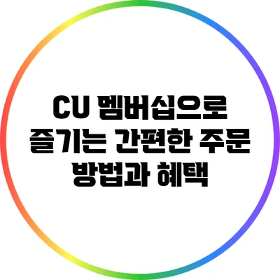 CU 멤버십으로 즐기는 간편한 주문 방법과 혜택