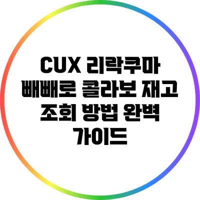 CUX 리락쿠마 빼빼로 콜라보 재고 조회 방법 완벽 가이드