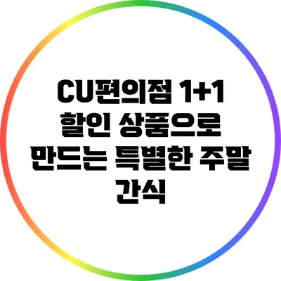 CU편의점 1+1 할인 상품으로 만드는 특별한 주말 간식
