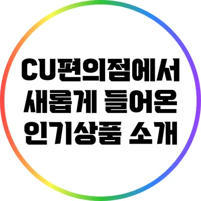 CU편의점에서 새롭게 들어온 인기상품 소개