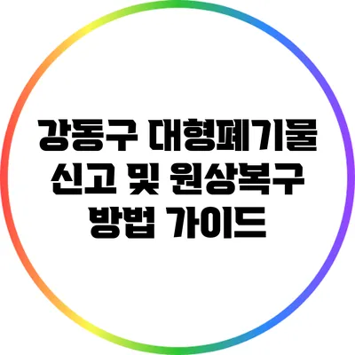 강동구 대형폐기물 신고 및 원상복구 방법 가이드