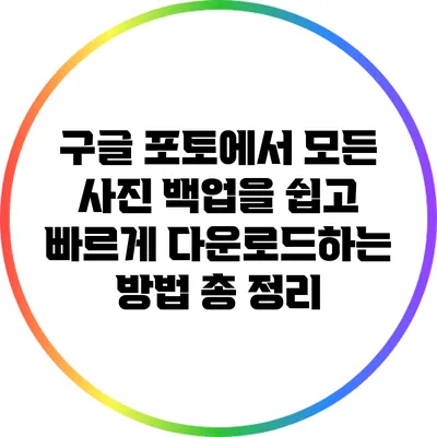 구글 포토에서 모든 사진 백업을 쉽고 빠르게 다운로드하는 방법 총 정리