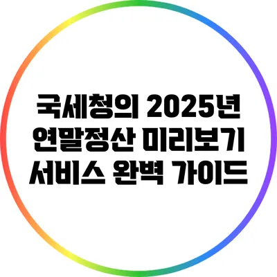 국세청의 2025년 연말정산 미리보기 서비스 완벽 가이드
