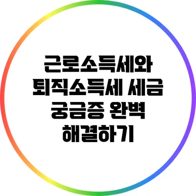 근로소득세와 퇴직소득세: 세금 궁금증 완벽 해결하기