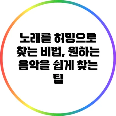 노래를 허밍으로 찾는 비법, 원하는 음악을 쉽게 찾는 팁