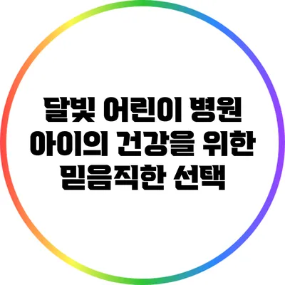 달빛 어린이 병원: 아이의 건강을 위한 믿음직한 선택