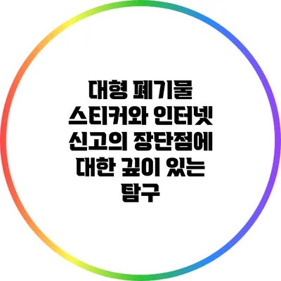 대형 폐기물 스티커와 인터넷 신고의 장단점에 대한 깊이 있는 탐구