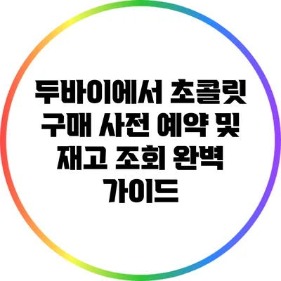 두바이에서 초콜릿 구매 사전 예약 및 재고 조회 완벽 가이드