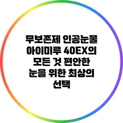 무보존제 인공눈물 아이미루 40EX의 모든 것: 편안한 눈을 위한 최상의 선택