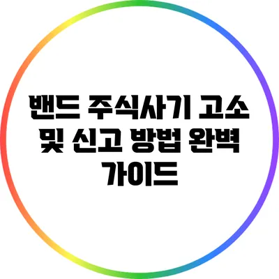 밴드 주식사기 고소 및 신고 방법 완벽 가이드