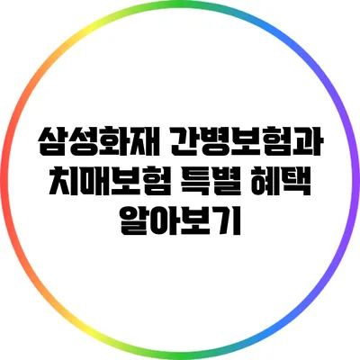 삼성화재 간병보험과 치매보험 특별 혜택 알아보기